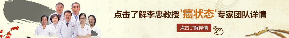 肏干大包臀在线北京御方堂李忠教授“癌状态”专家团队详细信息